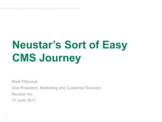 Neustar’s Sort of Easy CMS Journey Mark Pilipczuk Vice President, Marketing and Customer Services Neustar Inc. 17 June 2011 1 