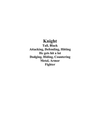 Knight
         Tall, Black
Attacking, Defending, Hitting
      He gets hit a lot
Dodging, Hiding, Countering
       Metal, Armor
           Fighter
 