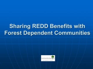 Sharing REDD Benefits with
Forest Dependent Communities
 