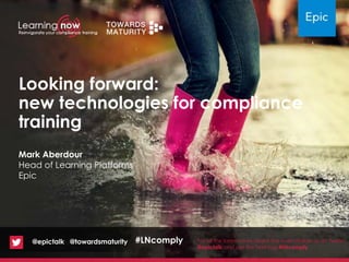 Looking forward:
new technologies for compliance
training
For all the latest news about the event follow us on Twitter
@epictalk and use the hashtag #LNcomply
Mark Aberdour
Head of Learning Platforms
Epic
@epictalk @towardsmaturity #LNcomply
 
