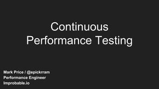 Continuous
Performance Testing
Mark Price / @epickrram
Performance Engineer
Improbable.io
 