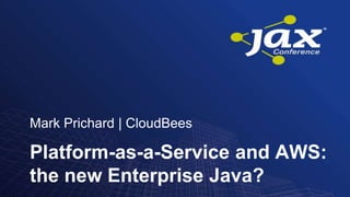 Mark Prichard | CloudBees
Platform-as-a-Service and AWS:
the new Enterprise Java?
 