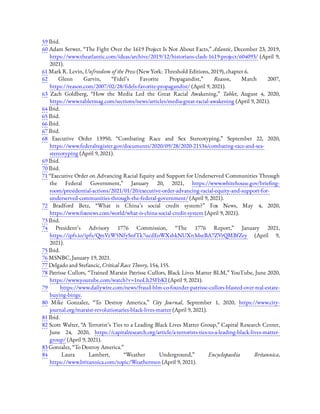 59 Ibid.
60 Adam Serwer, “The Fight Over the 1619 Project Is Not About Facts,” Atlantic, December 23, 2019,
https://www.theatlantic.com/ideas/archive/2019/12/historians-clash-1619-project/604093/ (April 9,
2021).
61 Mark R. Levin, Unfreedom of the Press (New York: Threshold Editions, 2019), chapter 6.
62  Glenn Garvin, “Fidel’s Favorite Propagandist,” Reason, March 2007,
https://reason.com/2007/02/28/ dels-favorite-propagandist/ (April 9, 2021).
63  Zach Goldberg, “How the Media Led the Great Racial Awakening,” Tablet, August 4, 2020,
https://www.tabletmag.com/sections/news/articles/media-great-racial-awakening (April 9, 2021).
64 Ibid.
65 Ibid.
66 Ibid.
67 Ibid.
68  Executive Order 13950, “Combating Race and Sex Stereotyping,” September 22, 2020,
https://www.federalregister.gov/documents/2020/09/28/2020-21534/combating-race-and-sex-
stereotyping (April 9, 2021).
69 Ibid.
70 Ibid.
71 “Executive Order on Advancing Racial Equity and Support for Underserved Communities Through
the Federal Government,” January 20, 2021, https://www.whitehouse.gov/brie ng-
room/presidential-actions/2021/01/20/executive-order-advancing-racial-equity-and-support-for-
underserved-communities-through-the-federal-government/ (April 9, 2021).
72  Bradford Betz, “What is China’s social credit system?” Fox News, May 4, 2020,
https://www.foxnews.com/world/what-is-china-social-credit-system (April 9, 2021).
73 Ibid.
74  President’s Advisory 1776 Commission, “The 1776 Report,” January 2021,
https://ipfs.io/ipfs/QmVzW5NfySnfTk7ucdEoWXshkNUXn3dseBA7ZVrQMBfZey (April 9,
2021).
75 Ibid.
76 MSNBC, January 19, 2021.
77 Delgado and Stefancic, Critical Race Theory, 154, 155.
78 Patrisse Cullors, “Trained Marxist Patrisse Cullors, Black Lives Matter BLM,” YouTube, June 2020,
https://www.youtube.com/watch?v=1noLh25FbKI (April 9, 2021).
79  https://www.dailywire.com/news/fraud-blm-co-founder-patrisse-cullors-blasted-over-real-estate-
buying-binge.
80  Mike Gonzalez, “To Destroy America,” City Journal, September 1, 2020, https://www.city-
journal.org/marxist-revolutionaries-black-lives-matter (April 9, 2021).
81 Ibid.
82 Scott Walter, “A Terrorist’s Ties to a Leading Black Lives Matter Group,” Capital Research Center,
June 24, 2020, https://capitalresearch.org/article/a-terrorists-ties-to-a-leading-black-lives-matter-
group/ (April 9, 2021).
83 Gonzalez, “To Destroy America.”
84  Laura Lambert, “Weather Underground,” Encyclopaedia Britannica,
https://www.britannica.com/topic/Weathermen (April 9, 2021).
 