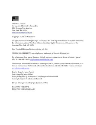 Threshold Editions
An Imprint of Simon & Schuster, Inc.
1230 Avenue of the Americas
New York, NY 10020
www.SimonandSchuster.com
Copyright © 2021 by Mark Levin
All rights reserved, including the right to reproduce this book or portions thereof in any form whatsoever.
For information, address Threshold Editions Subsidiary Rights Department, 1230 Avenue of the
Americas, New York, NY 10020.
First Threshold Editions hardcover edition July 2021
THRESHOLD EDITIONS and colophon are trademarks of Simon & Schuster, Inc.
For information about special discounts for bulk purchases, please contact Simon & Schuster Special
Sales at 1-866-506-1949 or business@simonandschuster.com.
The Simon & Schuster Speakers Bureau can bring authors to your live event. For more information, or to
book an event, contact the Simon & Schuster Speakers Bureau at 1-866-248-3049 or visit our website at
www.simonspeakers.com.
Interior design by Jaime Putorti
Jacket design by Jason Gabbert
Jacket photographs by iStockphoto/Getty Images and Shutterstock
Author photograph © ABC Radio Network
Library of Congress Cataloging-in-Publication Data
ISBN 978-1-5011-3597-2
ISBN 978-1-5011-3601-6 (ebook)
 