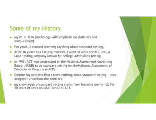 Some of my History
 My Ph.D. is in psychology with emphasis on statistics and
measurement.
 For years, I avoided learnin...