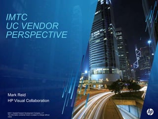 IMTCUC Vendor perspective ©2011 Hewlett-Packard Development Company, L.P.  The information contained herein is subject to change without notice Mark Reid HP Visual Collaboration 