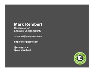 Mark Rembert
Co-director of
Energize Clinton County
mrembert@energizecc.com
http://energizecc.com
@energizecc
@markrembert
 