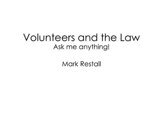 Volunteers and the Law
Ask me anything!
Mark Restall
 