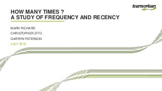 HOW MANY TIMES ?
A STUDY OF FREQUENCY AND RECENCY
MARK RICHARD
CHRISTOPHER ZITO
DARRYN PATERSON
JULY 2016
 