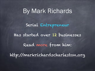 By Mark Richards 
Serial Entrepreneur 
! 
Has started over 12 businesses 
! 
Read more from him: 
! 
http://markrichardscharleston.org 
