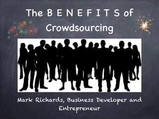 The B E N E F I T S of 
Crowdsourcing 
Mark Richards, Business Developer and 
Entrepreneur 
 