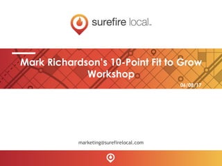 Mark Richardson’s 10-Point Fit to Grow
Workshop
marketing@surefirelocal.com
06/08/17
 