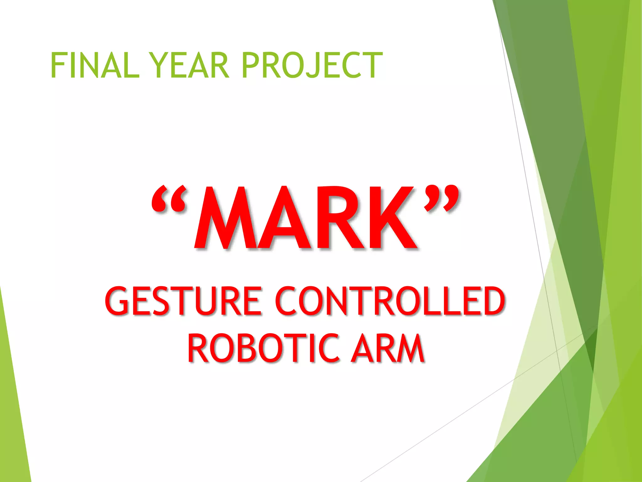 FINAL YEAR PROJECT
“MARK”
GESTURE CONTROLLED
ROBOTIC ARM
 