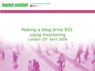 Making a blog drive ROI  using monitoring London 25 th  April 2008 