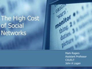 The High Cost
of Social
Networks


                Mark Rogers
                Assistant Professor
                CIS/ELT
                John A Logan
 