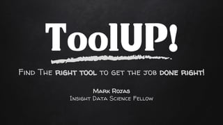 Mark Rojas
Insight Data Science Fellow
Find The right tool to get the job done right!
 