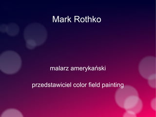 Mark Rothko
malarz amerykański
przedstawiciel color field painting
 