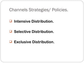 Channels Strategies/ Policies.

 Intensive Distribution.


 Selective Distribution.


 Exclusive Distribution.
 