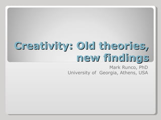 Creativity: Old theories,
            new findings
                           Mark Runco, PhD
         University of Georgia, Athens, USA
 