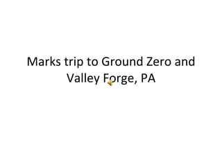 Marks trip to Ground Zero and Valley Forge, PA 