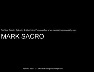 Fashion, Beauty, Celebrity & Advertising Photographer -www.marksacrophotography.com!



MARK SACRO!



                        Ramona Reps- 213.393.2129 -info@ramonareps.com
 