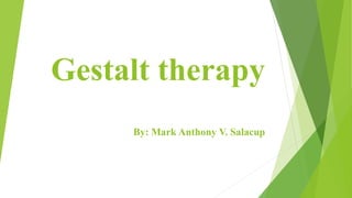 Gestalt therapy
By: Mark Anthony V. Salacup
 