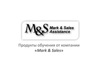 Продукты обучения от компании
       «Mark & Sales»
 