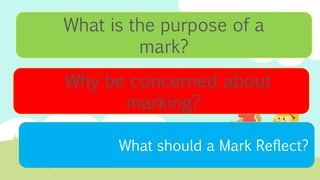 What is the purpose of a
mark?
Why be concerned about
marking?
What should a Mark Reflect?
 