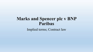 Marks and Spencer plc v BNP
Paribas
Implied terms; Contract law
 