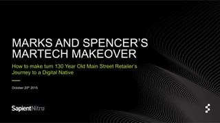 An illustrated story of a 130 years Old Main Street
Retailer’s Journey to a Digital Native
MARKS AND SPENCER’S
MARTECH MAKEOVER
October 20th 2015
 