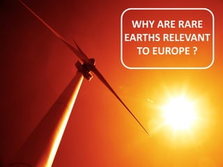 5JAN 2015
TASMANM E T A L S L I M I T E D
….the partner of choice for critical raw materials
www.tasmanmetals.com
WHY ARE RARE
EARTHS RELEVANT
TO EUROPE ?
 