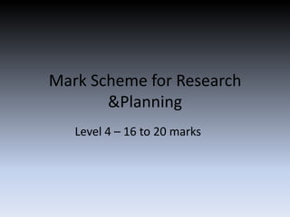 Mark Scheme for Research
       &Planning
   Level 4 – 16 to 20 marks
 