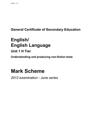 Version : 1.0
General Certificate of Secondary Education
English/
English Language
Unit 1 H Tier
Understanding and producing non-fiction texts
Mark Scheme
2012 examination - June series
 