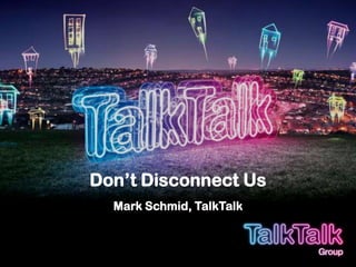 Don’t Disconnect UsMark Schmid, TalkTalk 
