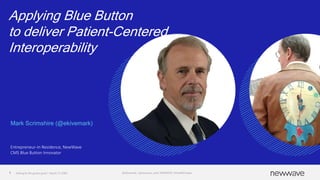 Applying Blue Button
to deliver Patient-Centered
Interoperability
Mark Scrimshire (@ekivemark)
Entrepreneur-In Residence, NewWave
CMS Blue Button Innovator
111
1 Solvingforthegreatergood | March 13, 2002 @ekivemark| @newwave_tech| #HIMSS20 |#HealthDevJam
 