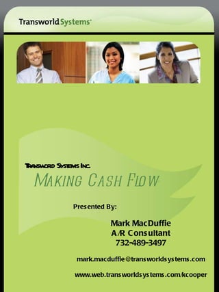 Transworld Systems Inc.   Making Cash Flow ® Presented By: Mark MacDuffie A/R Consultant 732-489-3497 [email_address] www.web.transworldsystems.com/kcooper 
