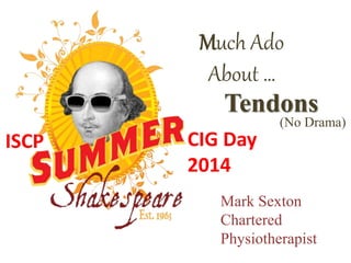 ISCP
Much Ado
About …
Tendons
CIG Day
2014
(No Drama)
Mark Sexton
Chartered
Physiotherapist
 