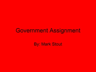 Government Assignment By: Mark Stout 