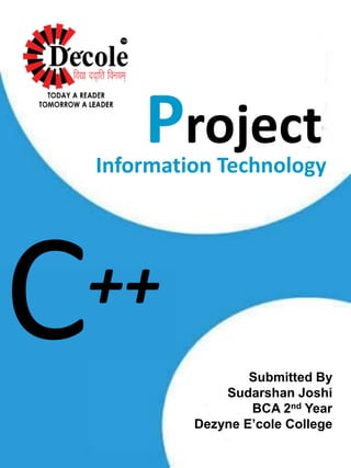 Submitted By
Sudarshan Joshi
BCA 2nd Year
Dezyne E’cole College
Project
Information Technology
++
 