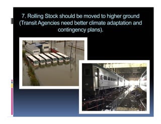 7. Rolling Stock should be moved to higher ground
(Transit Agencies need better climate adaptation and
contingency plans).
 