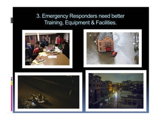3. Emergency Responders need better
Training, Equipment & Facilities.
 