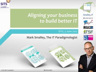 1@marksmalley© ASL BiSL Foundation
Mark Smalley, The IT Paradigmologist
Mark Dave
SITS, 3 June 2015
Aligning your business
to build better IT
Smalley.IT
 