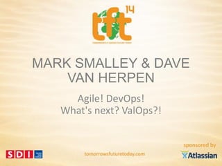1
#tft14 @daveherpen & @marksmalley
MARK SMALLEY & DAVE
VAN HERPEN
Agile! DevOps!
What's next? ValOps?!
 