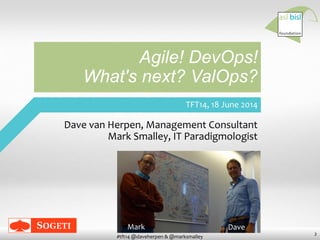 2
#tft14 @daveherpen & @marksmalley
TFT14, 18 June 2014
Agile! DevOps!
What's next? ValOps?
Dave van Herpen, Management Consultant
Mark Smalley, IT Paradigmologist
Mark Dave
 