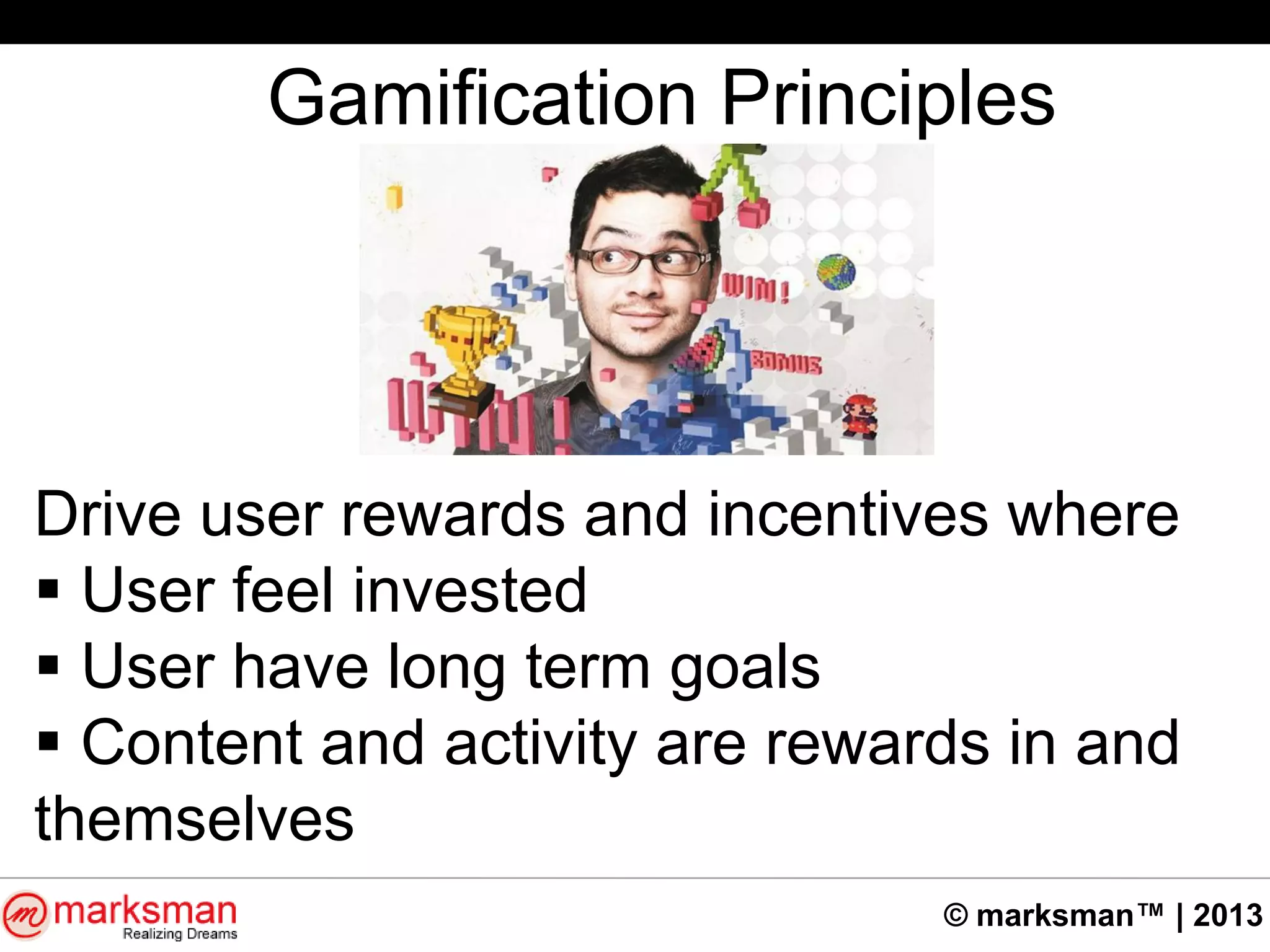 © marksman™ | 2013
Gamification Principles
Drive user rewards and incentives where
 User feel invested
 User have long term goals
 Content and activity are rewards in and
themselves
 