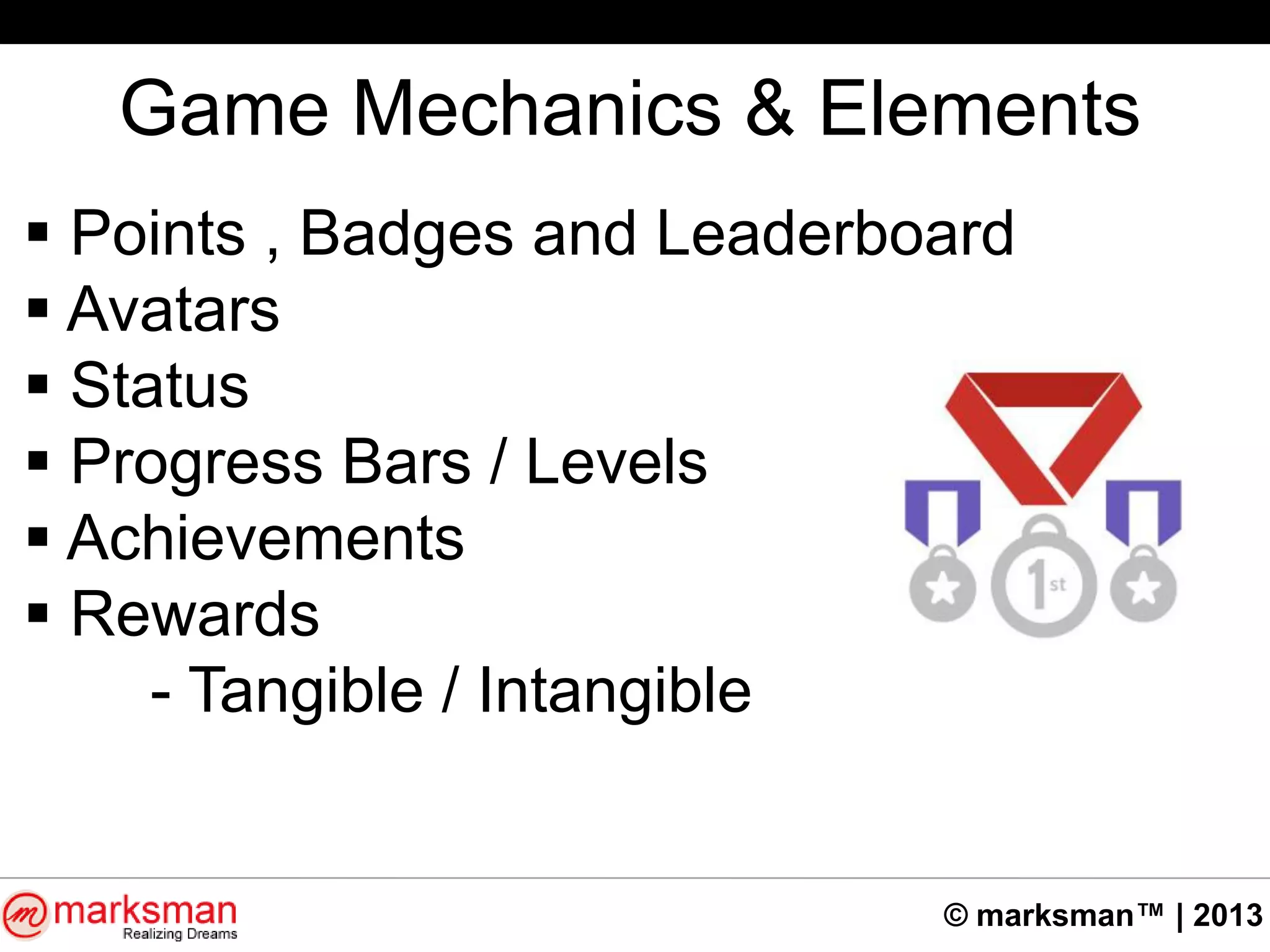 © marksman™ | 2013
Game Mechanics & Elements
 Points , Badges and Leaderboard
 Avatars
 Status
 Progress Bars / Levels
 Achievements
 Rewards
- Tangible / Intangible
 