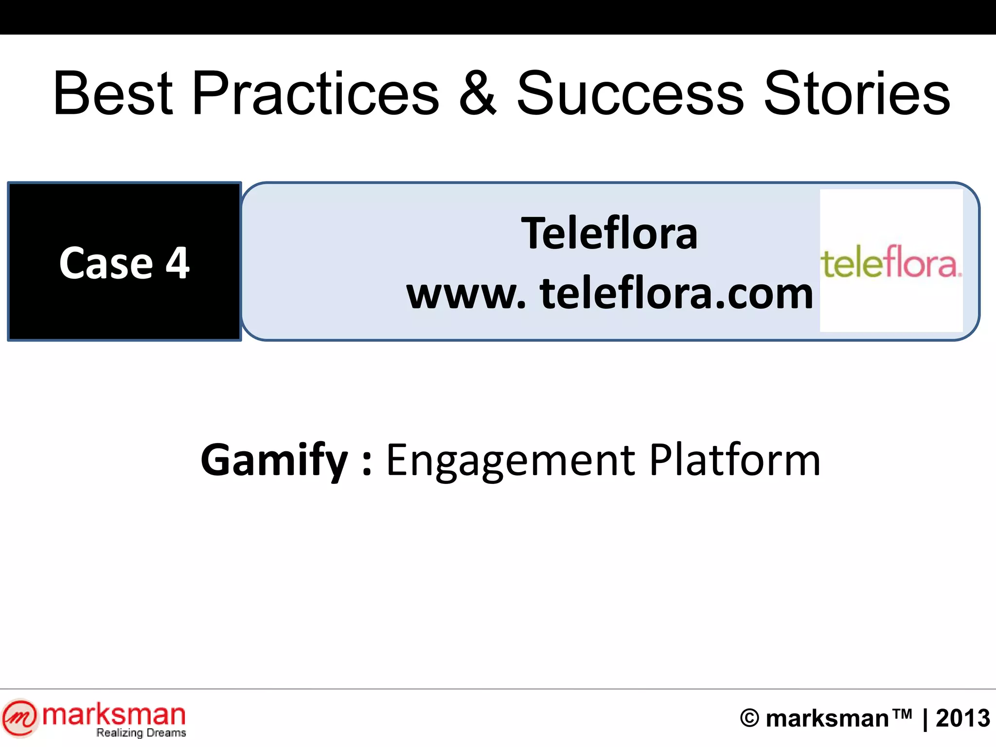 © marksman™ | 2013
Best Practices & Success Stories
Teleflora
www. teleflora.com
Case 4
Gamify : Engagement Platform
 