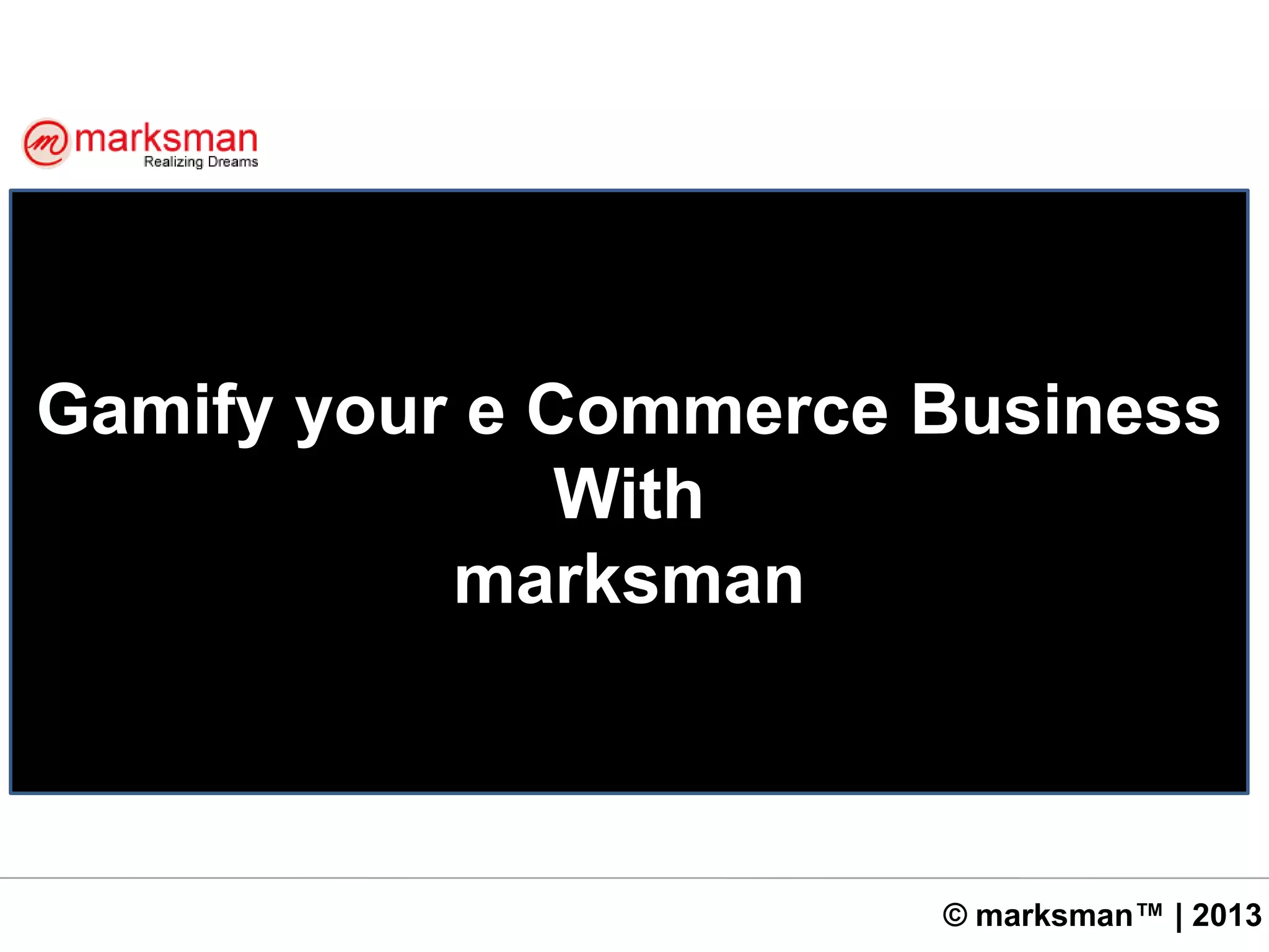 © marksman™ | 2013
Gamify your e Commerce Business
With
marksman
 