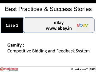 © marksman™ | 2013
Best Practices & Success Stories
eBay
www.ebay.in
Case 1
Gamify :
Competitive Bidding and Feedback System
 