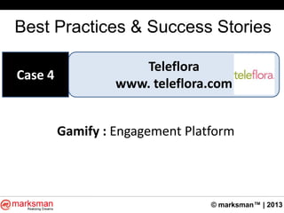 © marksman™ | 2013
Best Practices & Success Stories
Teleflora
www. teleflora.com
Case 4
Gamify : Engagement Platform
 